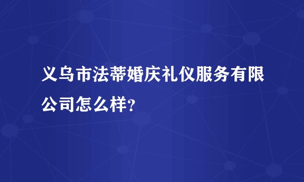 义乌市法蒂婚庆礼仪服务有限公司怎么样?