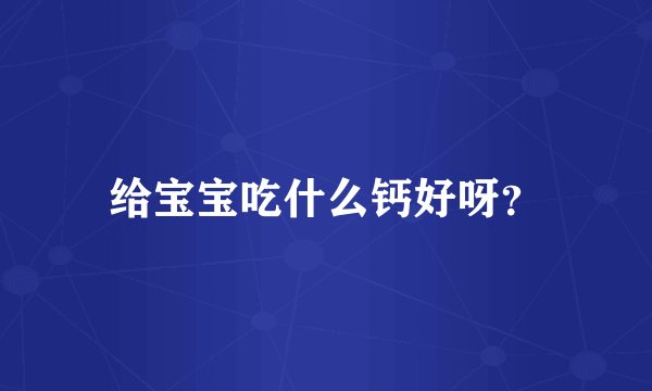 给宝宝吃什么钙好呀？