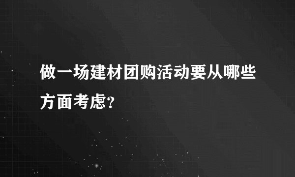 做一场建材团购活动要从哪些方面考虑？