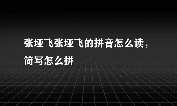 张垭飞张垭飞的拼音怎么读，简写怎么拼