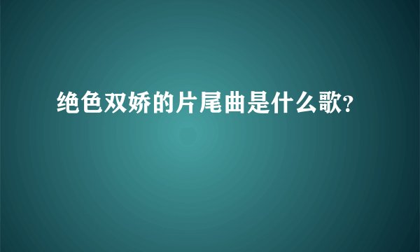 绝色双娇的片尾曲是什么歌？