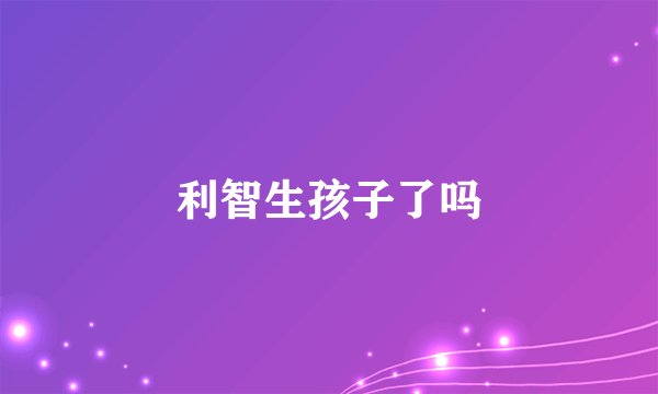 利智生孩子了吗
