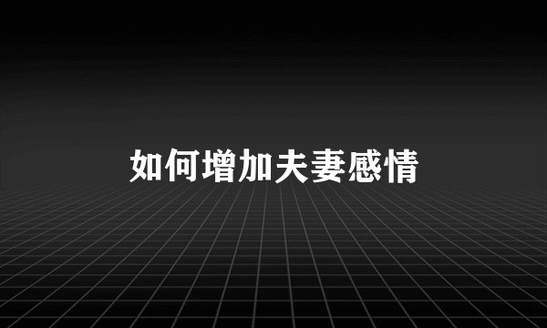如何增加夫妻感情
