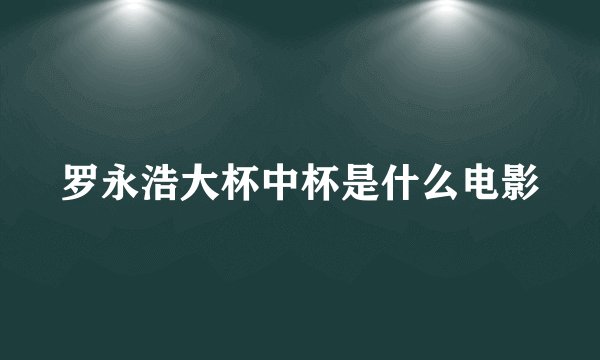 罗永浩大杯中杯是什么电影