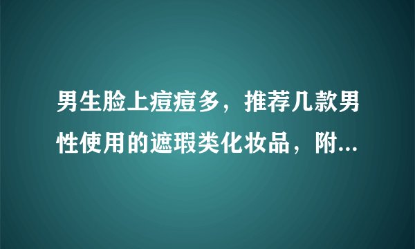 男生脸上痘痘多，推荐几款男性使用的遮瑕类化妆品，附上价格。