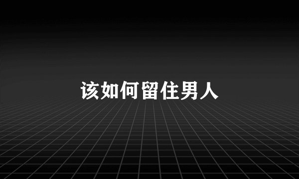 该如何留住男人