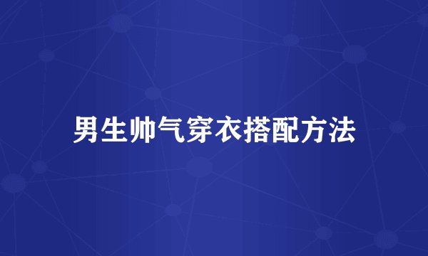 男生帅气穿衣搭配方法