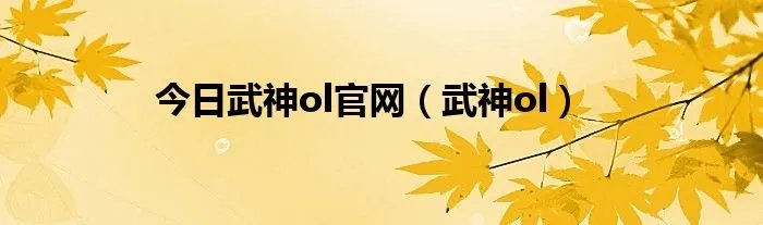 今日武神ol官网（武神ol）