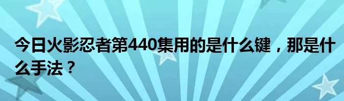 今日火影忍者第440集用的是什么键，那是什么手法？