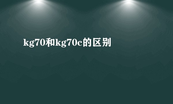 kg70和kg70c的区别