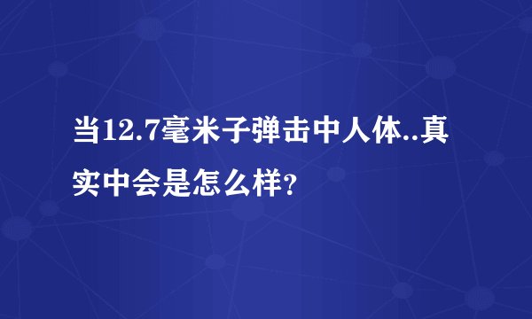 当12.7毫米子弹击中人体..真实中会是怎么样?