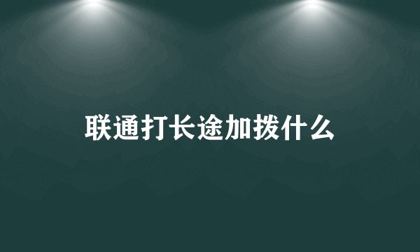 联通打长途加拨什么