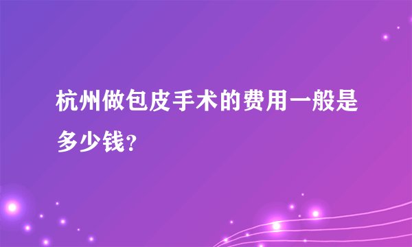 杭州做包皮手术的费用一般是多少钱？