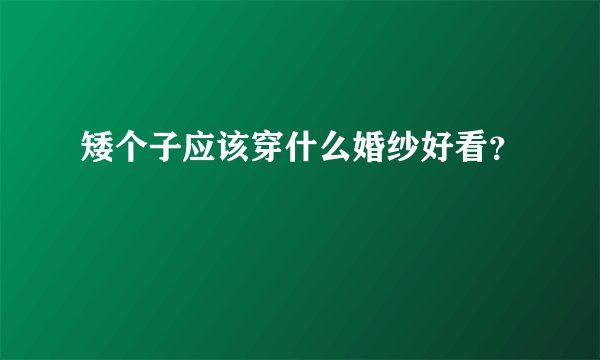 矮个子应该穿什么婚纱好看？