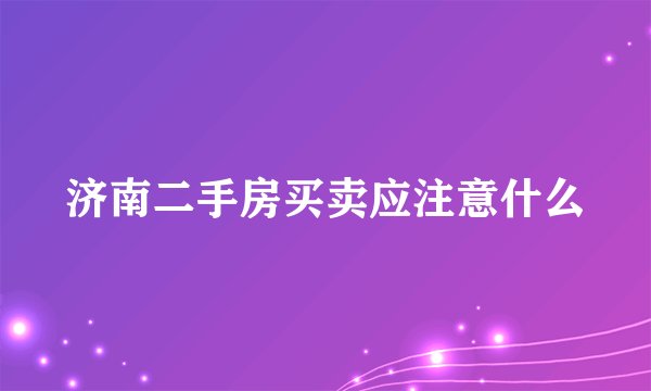 济南二手房买卖应注意什么