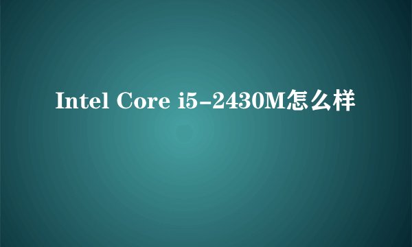 Intel Core i5-2430M怎么样