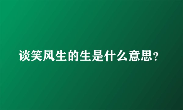 谈笑风生的生是什么意思？