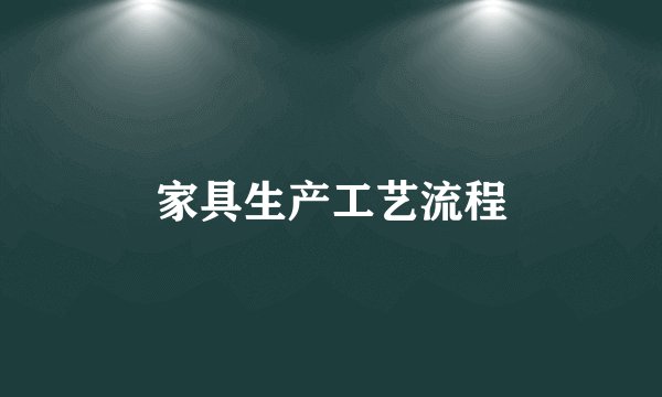 家具生产工艺流程