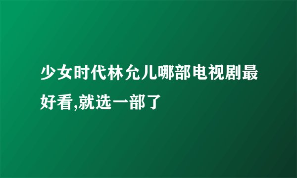 少女时代林允儿哪部电视剧最好看,就选一部了
