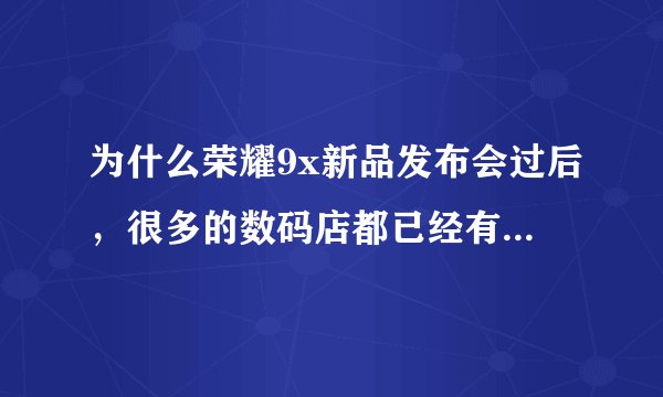 为什么荣耀9x新品发布会过后，很多的数码店都已经有荣耀9x，他们的手机是正品吗？