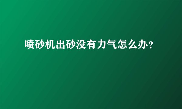 喷砂机出砂没有力气怎么办？