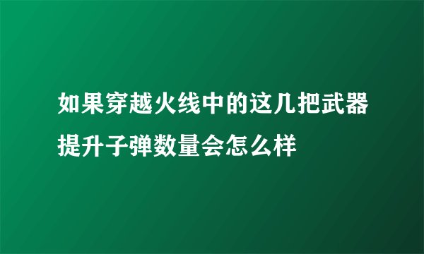 如果穿越火线中的这几把武器提升子弹数量会怎么样