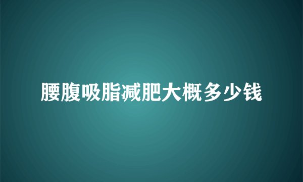 腰腹吸脂减肥大概多少钱