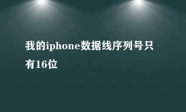 我的iphone数据线序列号只有16位