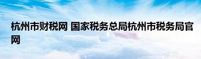 杭州市财税网 国家税务总局杭州市税务局官网