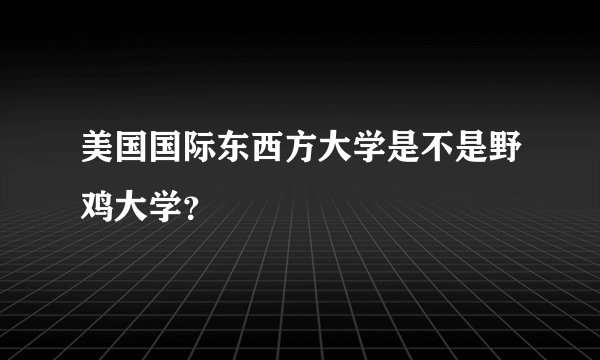 美国国际东西方大学是不是野鸡大学？