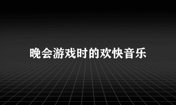 晚会游戏时的欢快音乐