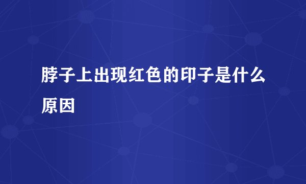脖子上出现红色的印子是什么原因