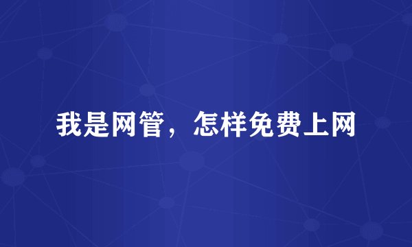 我是网管，怎样免费上网