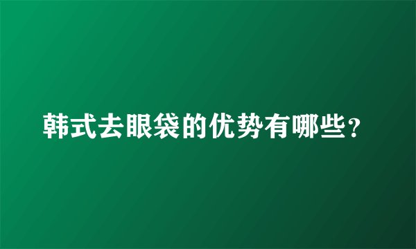 韩式去眼袋的优势有哪些？