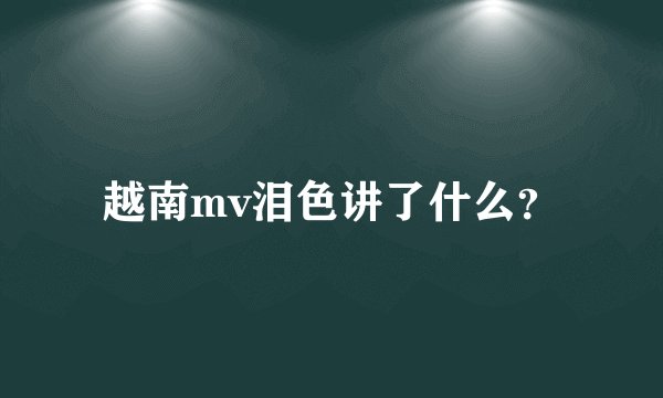越南mv泪色讲了什么?