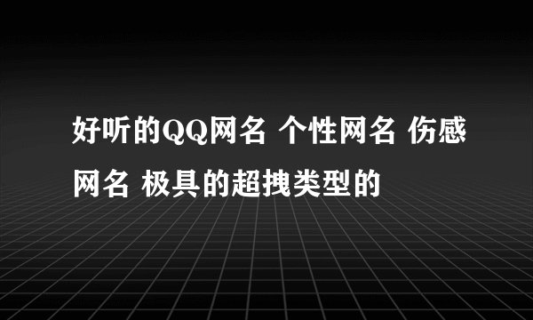 好听的QQ网名 个性网名 伤感网名 极具的超拽类型的