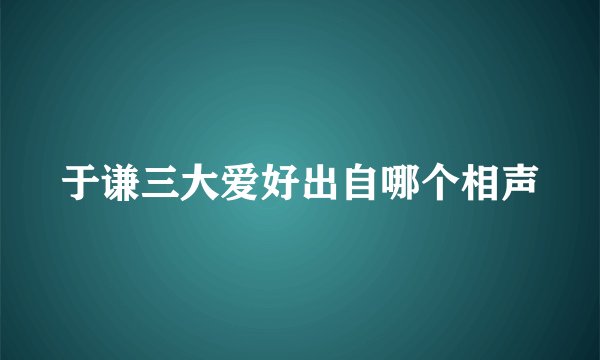 于谦三大爱好出自哪个相声