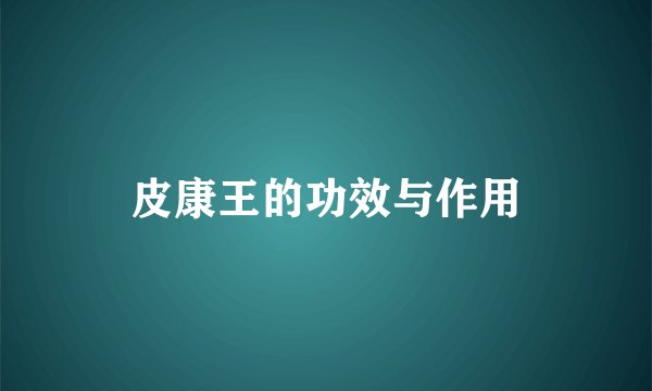 皮康王的功效与作用