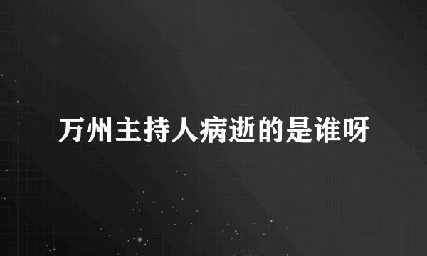 万州主持人病逝的是谁呀
