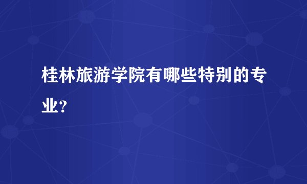 桂林旅游学院有哪些特别的专业？