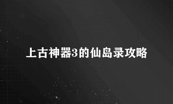 上古神器3的仙岛录攻略