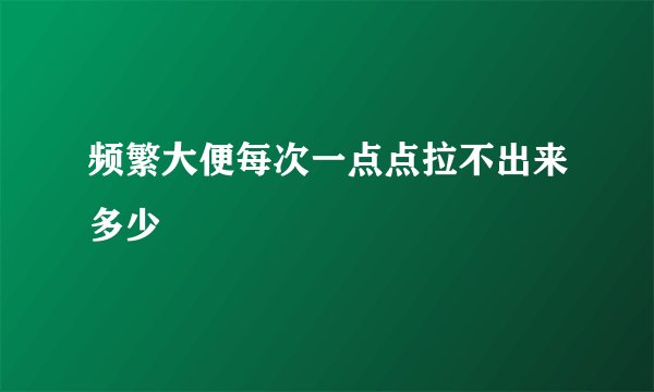频繁大便每次一点点拉不出来多少