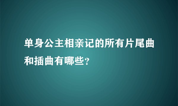 单身公主相亲记的所有片尾曲和插曲有哪些？