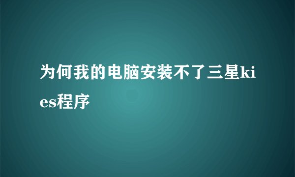 为何我的电脑安装不了三星kies程序