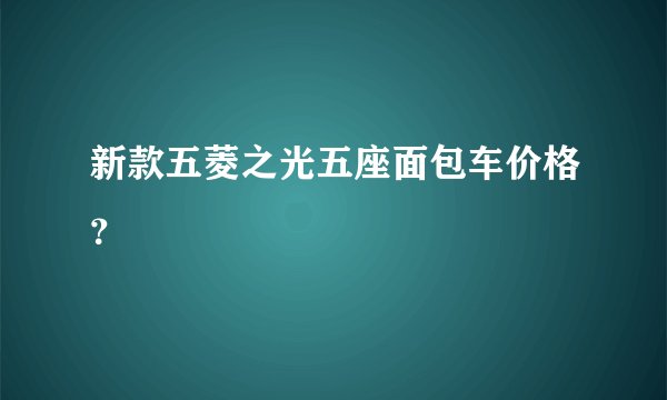 新款五菱之光五座面包车价格？