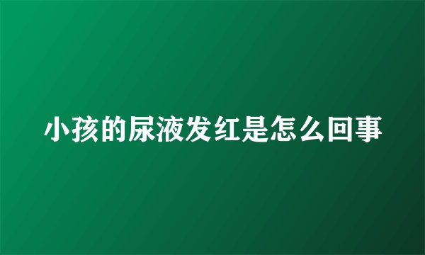 小孩的尿液发红是怎么回事