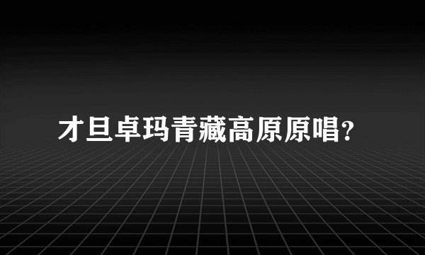 才旦卓玛青藏高原原唱？