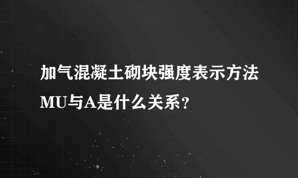 加气混凝土砌块强度表示方法MU与A是什么关系？