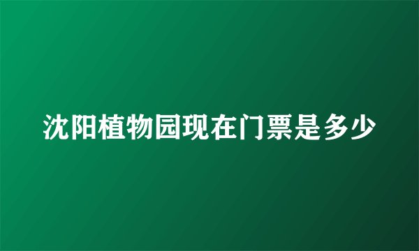 沈阳植物园现在门票是多少