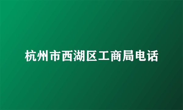 杭州市西湖区工商局电话